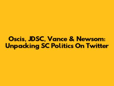 Oscis, JDSC, Vance & Newsom: Unpacking SC Politics On Twitter