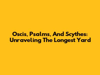 Oscis, Psalms, And Scythes: Unraveling The Longest Yard