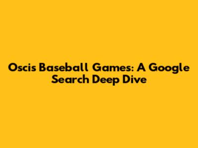 Oscis Baseball Games: A Google Search Deep Dive