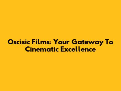 Oscisic Films: Your Gateway To Cinematic Excellence