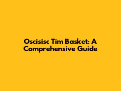 Oscisisc Tim Basket: A Comprehensive Guide