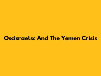 Oscisraelsc And The Yemen Crisis