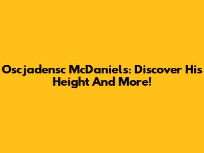 Oscjadensc McDaniels: Discover His Height And More!