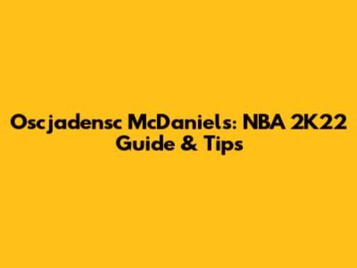 Oscjadensc McDaniels: NBA 2K22 Guide & Tips