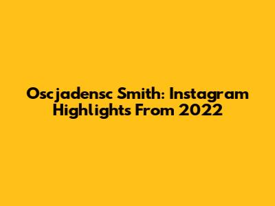 Oscjadensc Smith: Instagram Highlights From 2022