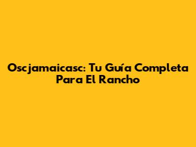 Oscjamaicasc: Tu Guía Completa Para El Rancho