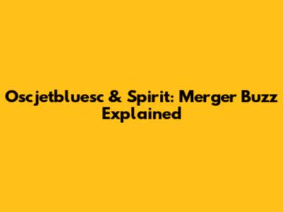 Oscjetbluesc & Spirit: Merger Buzz Explained