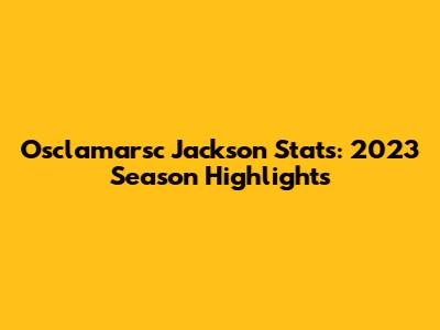 Osclamarsc Jackson Stats: 2023 Season Highlights