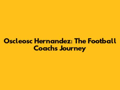 Oscleosc Hernandez: The Football Coach's Journey