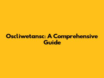 Oscliwetansc: A Comprehensive Guide