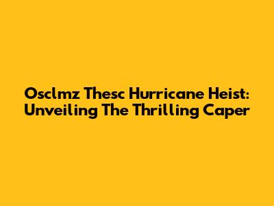 Osclmz Thesc Hurricane Heist: Unveiling The Thrilling Caper