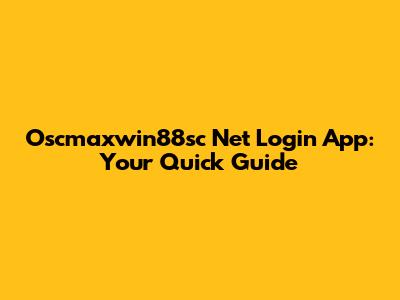 Oscmaxwin88sc Net Login App: Your Quick Guide