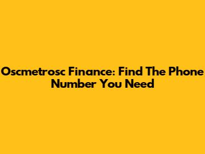 Oscmetrosc Finance: Find The Phone Number You Need