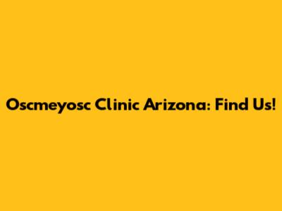 Oscmeyosc Clinic Arizona: Find Us!