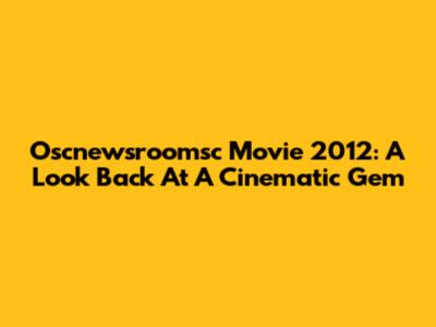 Oscnewsroomsc Movie 2012: A Look Back At A Cinematic Gem