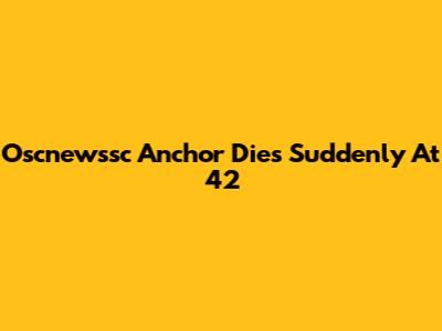 Oscnewssc Anchor Dies Suddenly At 42