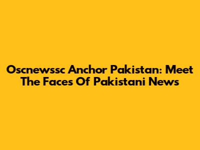Oscnewssc Anchor Pakistan: Meet The Faces Of Pakistani News