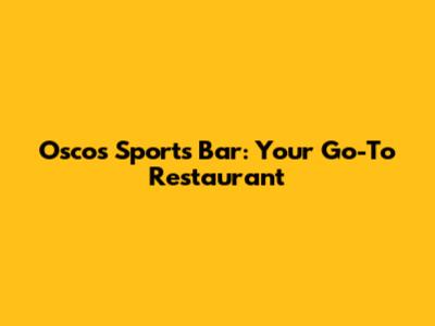Osco's Sports Bar: Your Go-To Restaurant