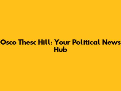 Osco Thesc Hill: Your Political News Hub