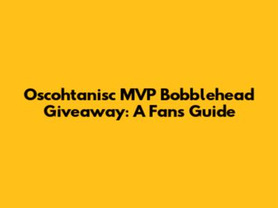 Oscohtanisc MVP Bobblehead Giveaway: A Fan's Guide