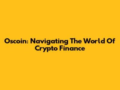 Oscoin: Navigating The World Of Crypto Finance