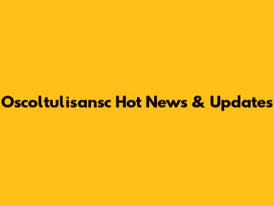 Oscoltulisansc Hot News & Updates