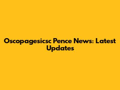 Oscopagesicsc Pence News: Latest Updates
