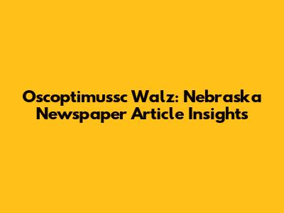 Oscoptimussc Walz: Nebraska Newspaper Article Insights