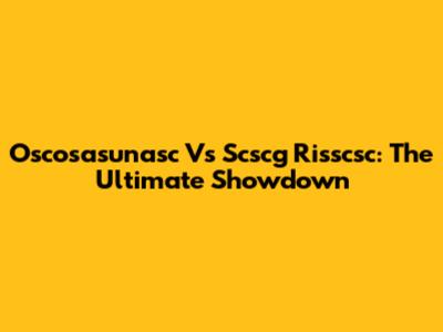 Oscosasunasc Vs Scscg Risscsc: The Ultimate Showdown