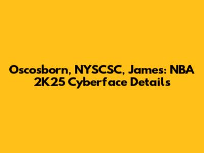 Oscosborn, NYSCSC, James: NBA 2K25 Cyberface Details