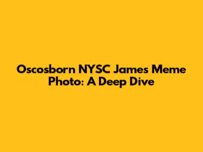 Oscosborn NYSC James Meme Photo: A Deep Dive