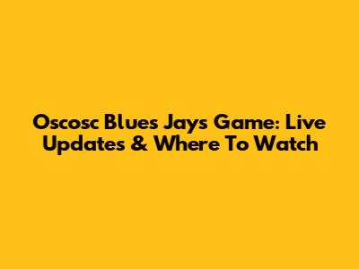 Oscosc Blues Jays Game: Live Updates & Where To Watch