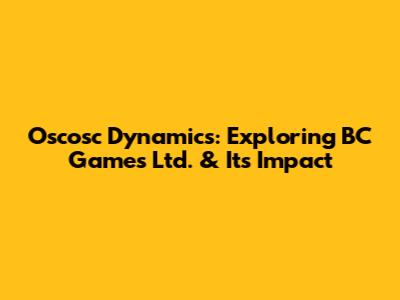 Oscosc Dynamics: Exploring BC Games Ltd. & Its Impact
