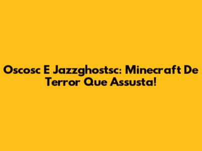 Oscosc E Jazzghostsc: Minecraft De Terror Que Assusta!