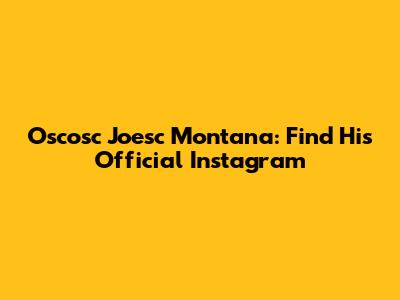 Oscosc Joesc Montana: Find His Official Instagram