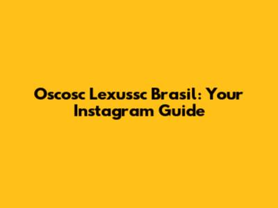 Oscosc Lexussc Brasil: Your Instagram Guide
