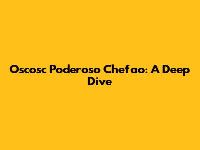 Oscosc Poderoso Chefao: A Deep Dive