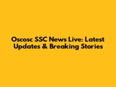 Oscosc SSC News Live: Latest Updates & Breaking Stories