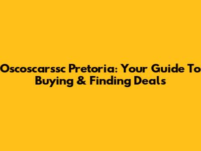 Oscoscarssc Pretoria: Your Guide To Buying & Finding Deals
