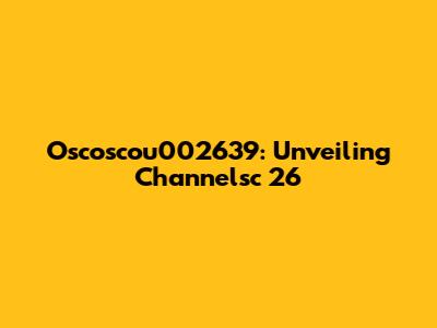 Oscoscou002639: Unveiling Channelsc 26