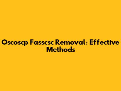 Oscoscp Fasscsc Removal: Effective Methods