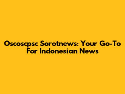 Oscoscpsc Sorotnews: Your Go-To For Indonesian News
