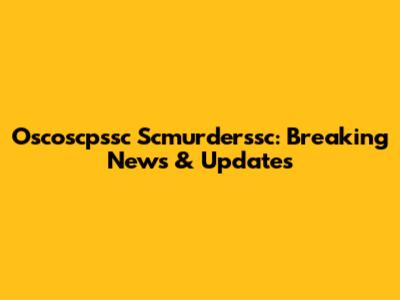 Oscoscpssc Scmurderssc: Breaking News & Updates