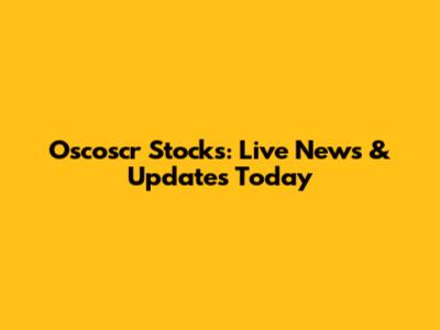 Oscoscr Stocks: Live News & Updates Today