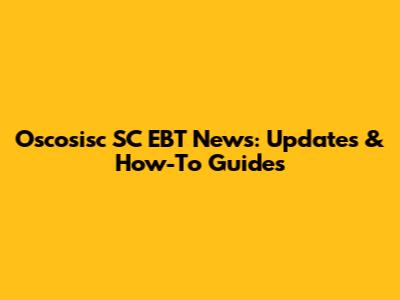 Oscosisc SC EBT News: Updates & How-To Guides