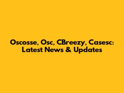 Oscosse, Osc, CBreezy, Casesc: Latest News & Updates
