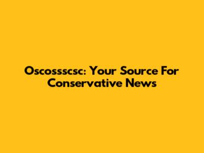 Oscossscsc: Your Source For Conservative News