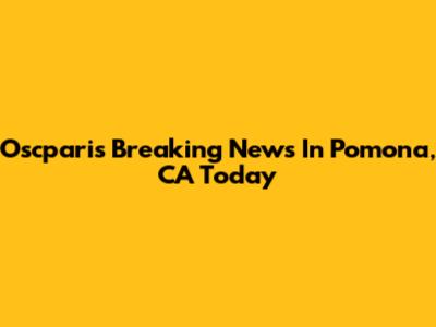 Oscparis Breaking News In Pomona, CA Today