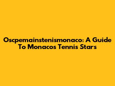 Oscpemainstenismonaco: A Guide To Monaco's Tennis Stars