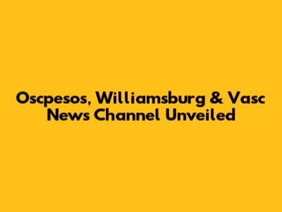 Oscpesos, Williamsburg & Vasc News Channel Unveiled